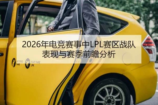 2026年电竞赛事中LPL赛区战队表现与赛季前瞻分析