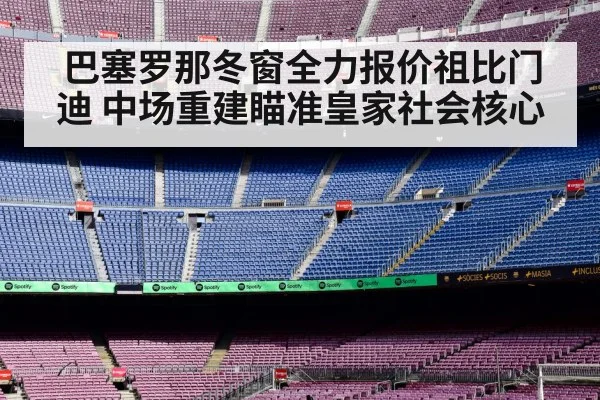 巴塞罗那冬窗全力报价祖比门迪 中场重建瞄准皇家社会核心