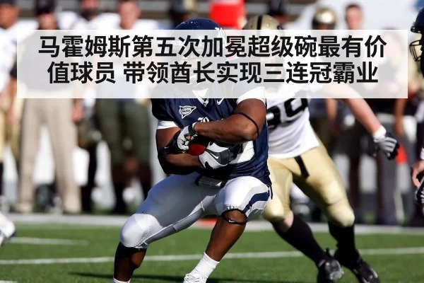 马霍姆斯第五次加冕超级碗最有价值球员 带领酋长实现三连冠霸业