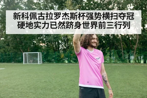 新科佩古拉罗杰斯杯强势横扫夺冠 硬地实力已然跻身世界前三行列
