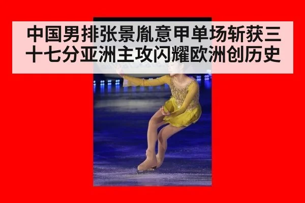 中国男排张景胤意甲单场斩获三十七分亚洲主攻闪耀欧洲创历史